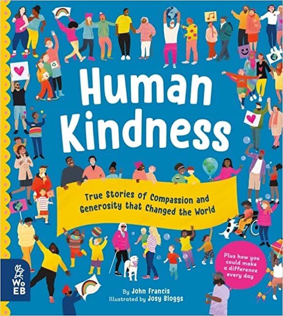 Human Kindness: Compassionate People Who Shaped Our World: True Stories of Compassion and Generosity that Changed the World Hardcover – 1 Sept. 2022 by John Francis  (Author), Josy Bloggs (Illustrator)